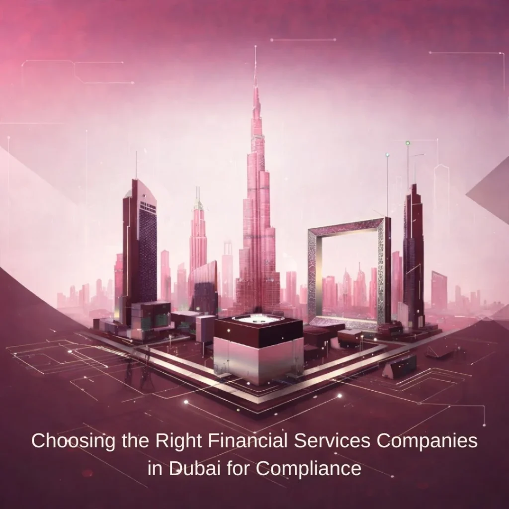 Choosing the Right Financial Services Companies in Dubai for Compliance